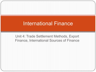 Unit 4: Trade Settlement Methods, Export
Finance, International Sources of Finance
International Finance
 