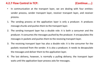4.2.7 Flow Control in TCP: (Continue…..)
• In communication at the transport layer, we are dealing with four entities:
sen...