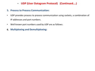 • UDP (User Datagram Protocol) (Continued….)
5. Process to Process Communication:
• UDP provides process to process commun...