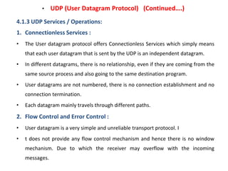 • UDP (User Datagram Protocol) (Continued….)
4.1.3 UDP Services / Operations:
1. Connectionless Services :
• The User data...