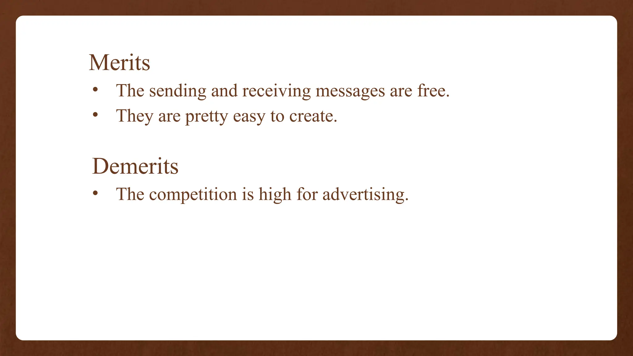 Merits
• The sending and receiving messages are free.
• They are pretty easy to create.
Demerits
• The competition is high for advertising.
 