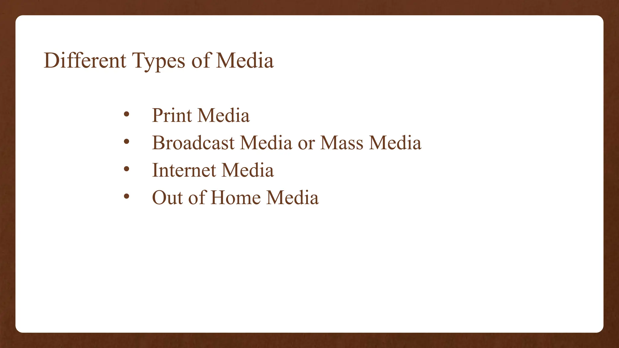 Different Types of Media
• Print Media
• Broadcast Media or Mass Media
• Internet Media
• Out of Home Media
 