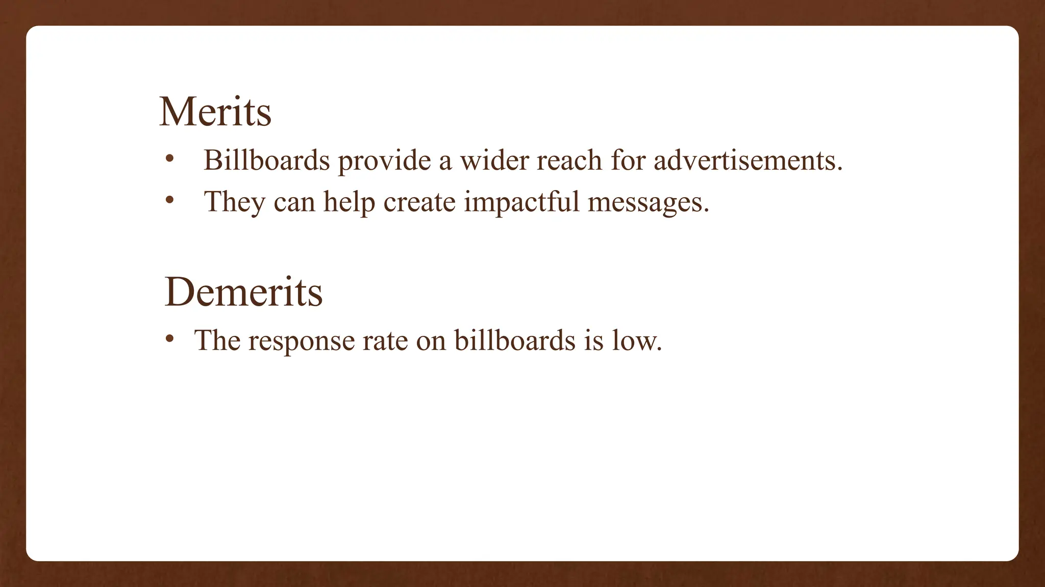 Merits
• Billboards provide a wider reach for advertisements.
• They can help create impactful messages.
Demerits
• The response rate on billboards is low.
 
