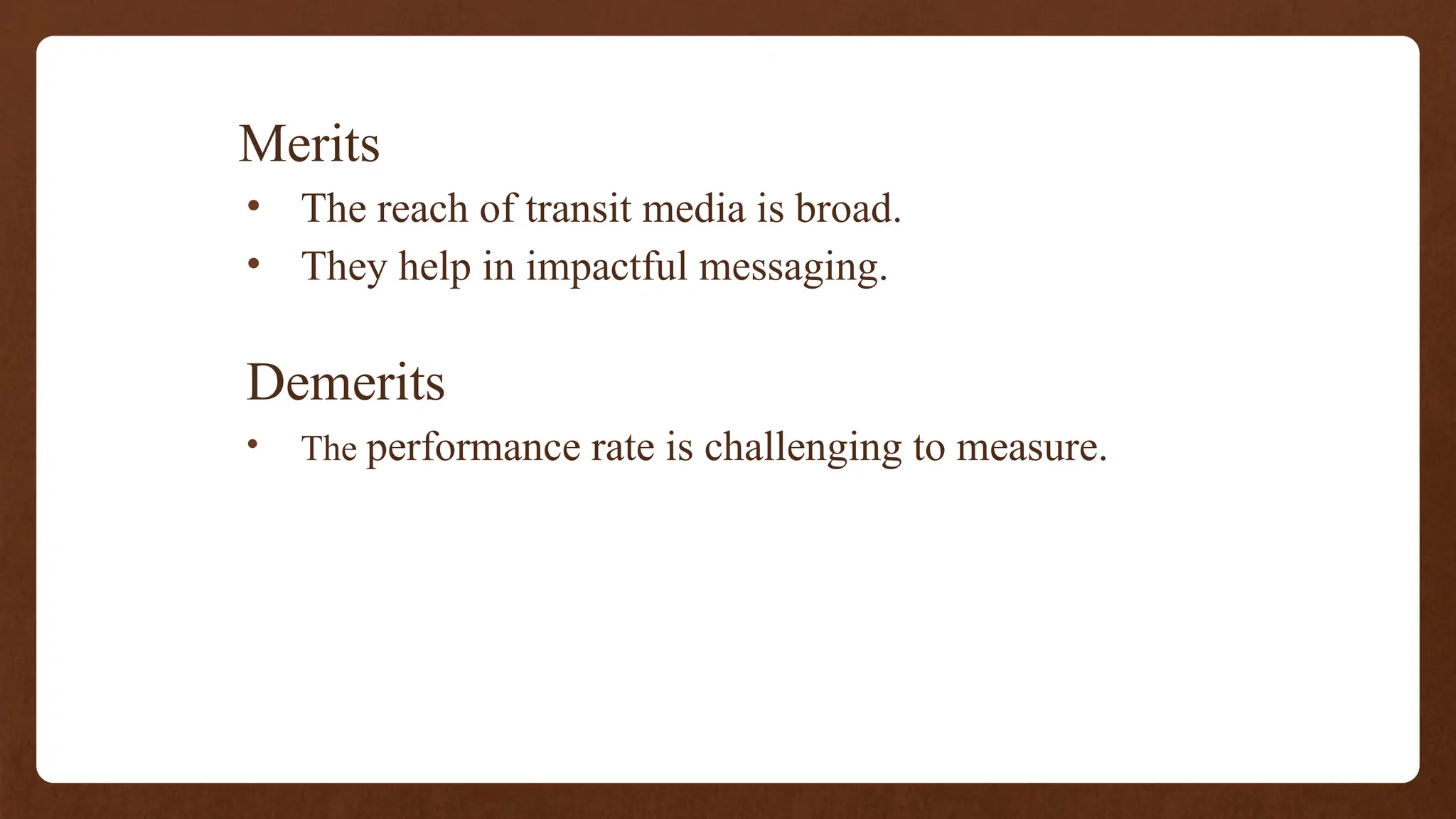 Merits
• The reach of transit media is broad.
• They help in impactful messaging.
Demerits
• The performance rate is challenging to measure.
 