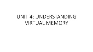 UNIT 4: UNDERSTANDING
VIRTUAL MEMORY
 