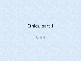 Ethics, part 1 Unit 4 