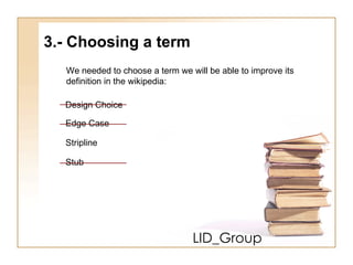 LID_Group 3.- Choosing a term  We needed to choose a term we will be able to improve its  definition in the wikipedia: Design Choice Edge Case Stripline Stub 