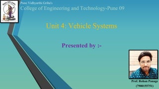 Unit 4: Vehicle Systems
Presented by :-
Pune Vidhyarthi Griha's
College of Engineering and Technology-Pune 09
Prof. Rohan Panage
(7900155751)
 
