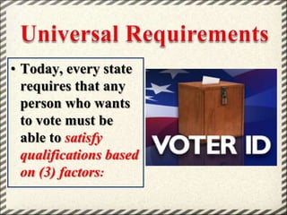 • Today, every state
requires that any
person who wants
to vote must be
able to satisfy
qualifications based
on (3) factors:

 
