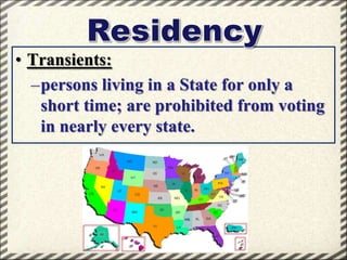 • Transients:
–persons living in a State for only a
short time; are prohibited from voting
in nearly every state.

 