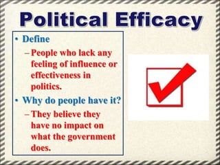 • Define
– People who lack any
feeling of influence or
effectiveness in
politics.

• Why do people have it?
– They believe they
have no impact on
what the government
does.

 