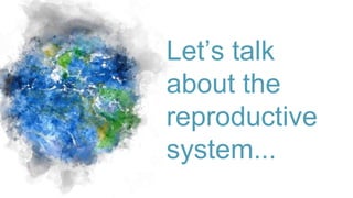 Let’s talk
about the
reproductive
system...
 