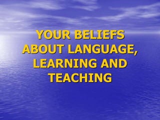 YOUR BELIEFS
ABOUT LANGUAGE,
LEARNING AND
TEACHING
 
