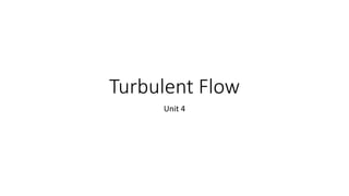 Turbulent Flow
Unit 4
 