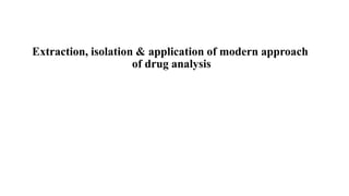 Extraction, isolation & application of modern approach
of drug analysis
 