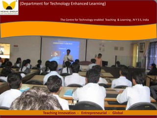 1
Teaching Innovation - Entrepreneurial - Global
The Centre for Technology enabled Teaching & Learning , N Y S S, India
(Department for Technology Enhanced Learning)
 