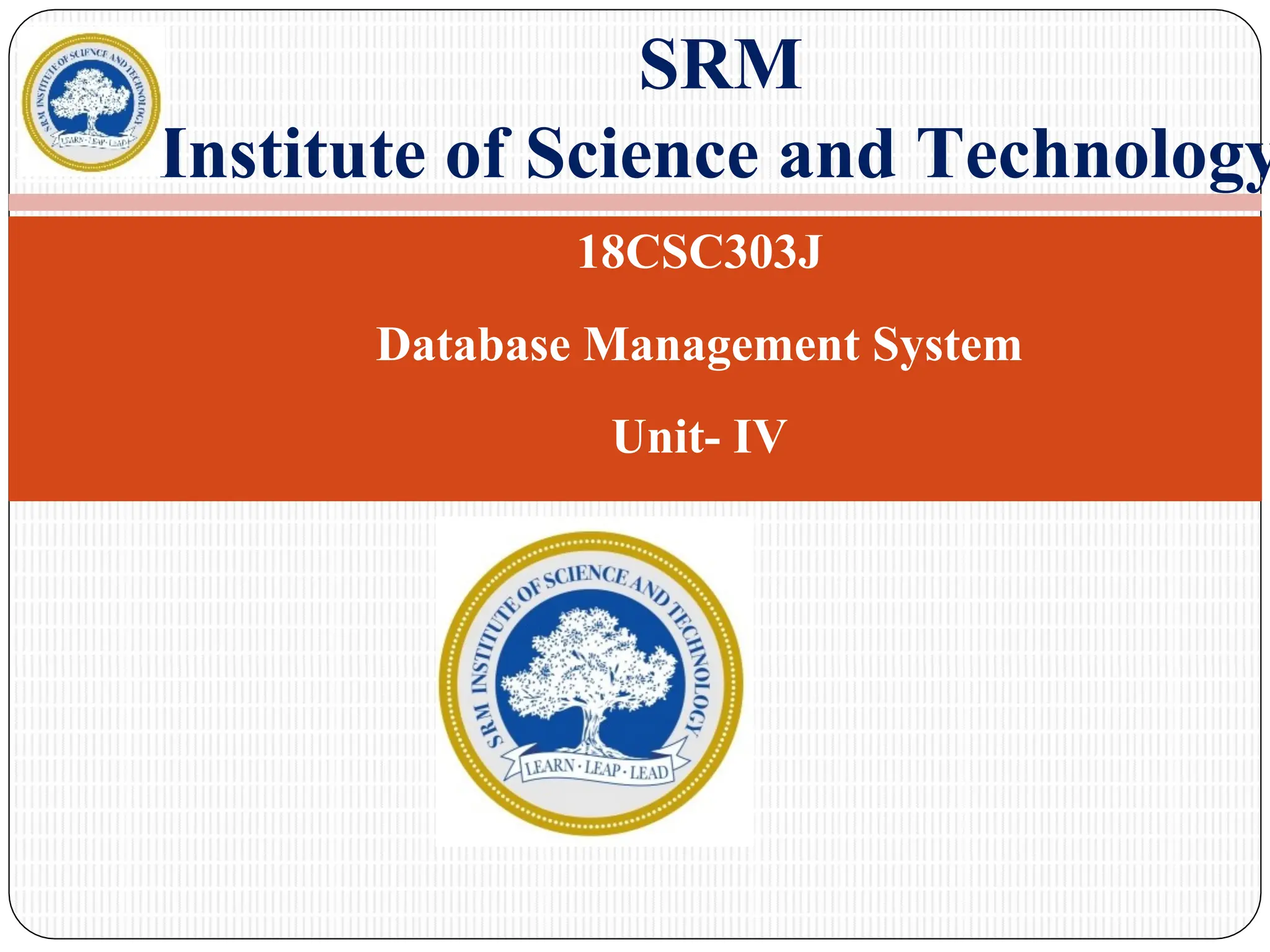 18CSC303J
Database Management System
Unit- IV
SRM
Institute of Science and Technology
 