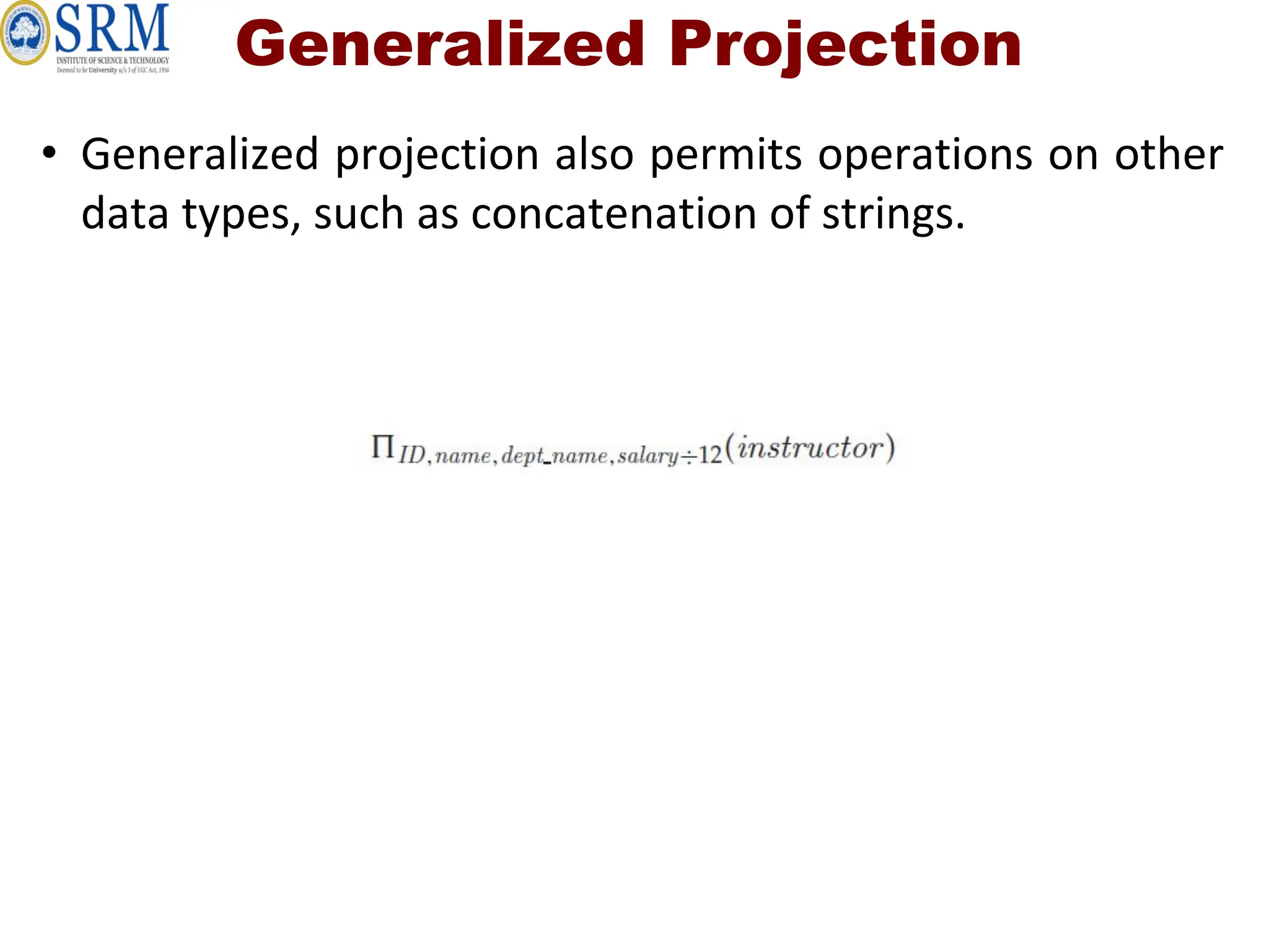 Generalized Projection
• Generalized projection also permits operations on other
data types, such as concatenation of strings.
 