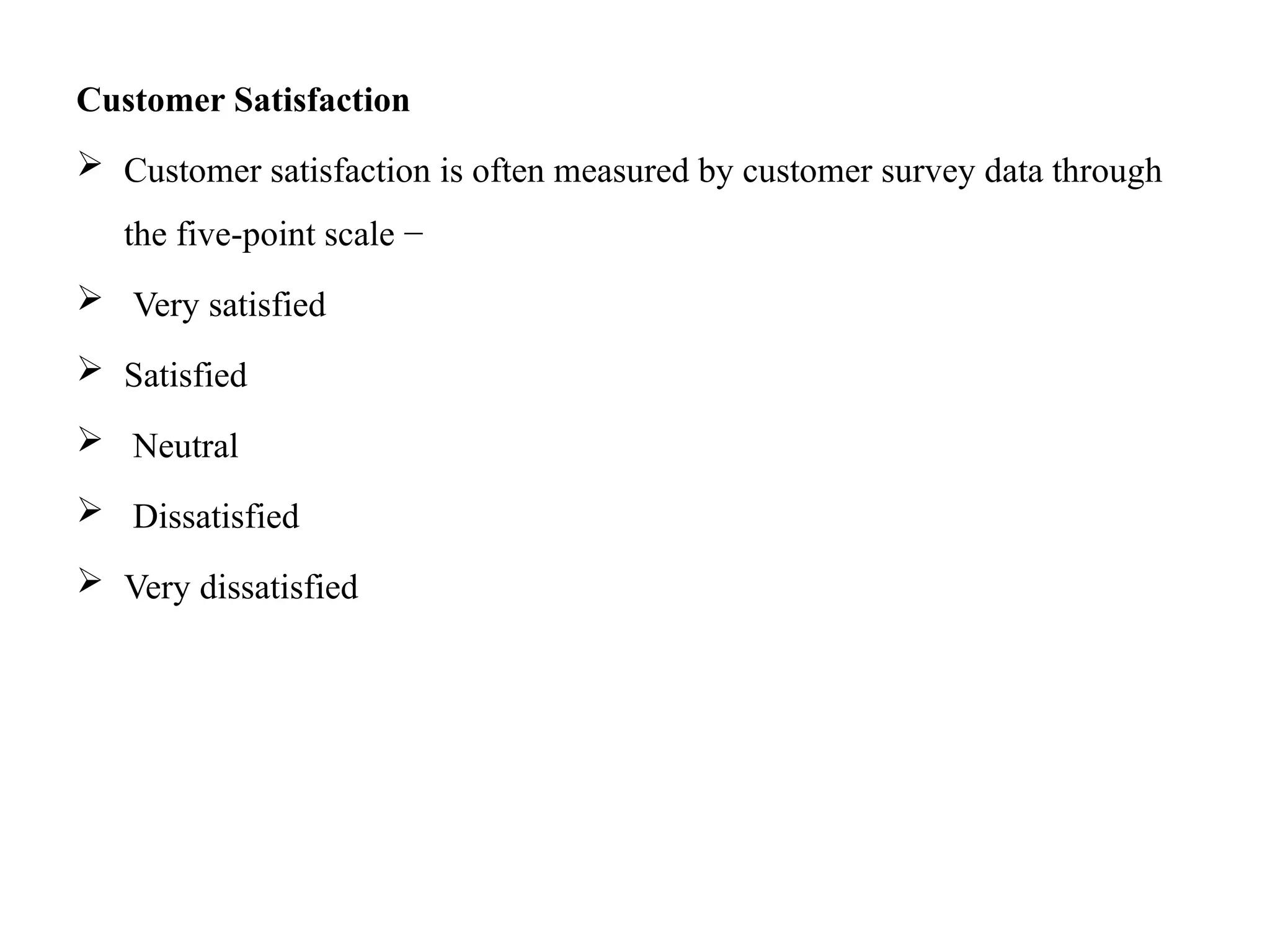 Customer Satisfaction
 Customer satisfaction is often measured by customer survey data through
the five-point scale −
 Very satisfied
 Satisfied
 Neutral
 Dissatisfied
 Very dissatisfied
 