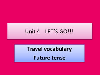 Unit 4 LET’S GO!!!
Travel vocabulary
Future tense
 