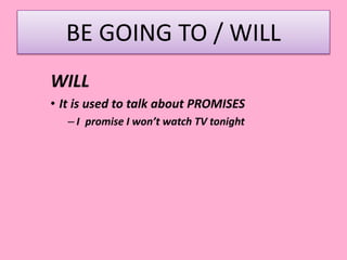 BE GOING TO / WILL
WILL
• It is used to talk about PROMISES
– I promise I won’t watch TV tonight
 