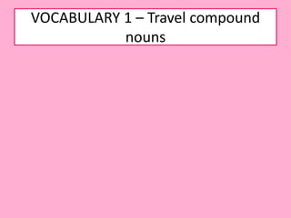 VOCABULARY 1 – Travel compound
nouns
 