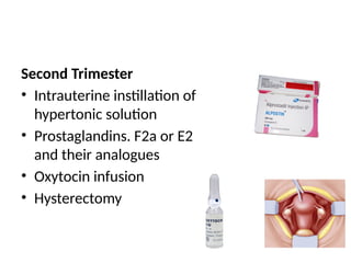 Second Trimester
• Intrauterine instillation of
hypertonic solution
• Prostaglandins. F2a or E2
and their analogues
• Oxytocin infusion
• Hysterectomy
 