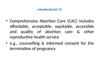 Introduction(2/ 3)
• Comprehensive Abortion Care (CAC) includes
affordable, acceptable, equitable, accessible
and quality of abortion care & other
reproductive health service
• e.g., counselling & informed consent for the
termination of pregnancy
 