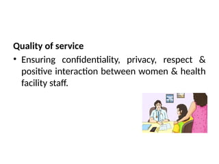 Quality of service
• Ensuring confidentiality, privacy, respect &
positive interaction between women & health
facility staff.
 