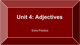 Unit 4: Adjectives 
Extra Practice 
 