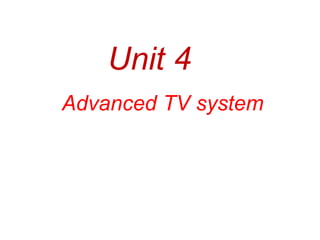 Unit 4
Advanced TV system
 