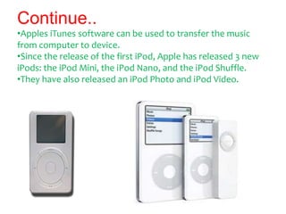 Continue..
•Apples iTunes software can be used to transfer the music
from computer to device.
•Since the release of the fi...
