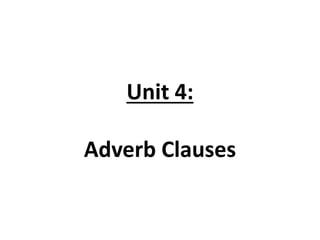 Unit 4:
Adverb Clauses
 