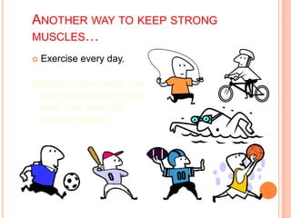 ANOTHER WAY TO KEEP STRONG
MUSCLES…
 Exercise every day.
What are some things you
can do every day to help
keep your muscular
system healthy?
 