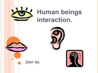 UNIT 4A
Human beings
interaction.
 