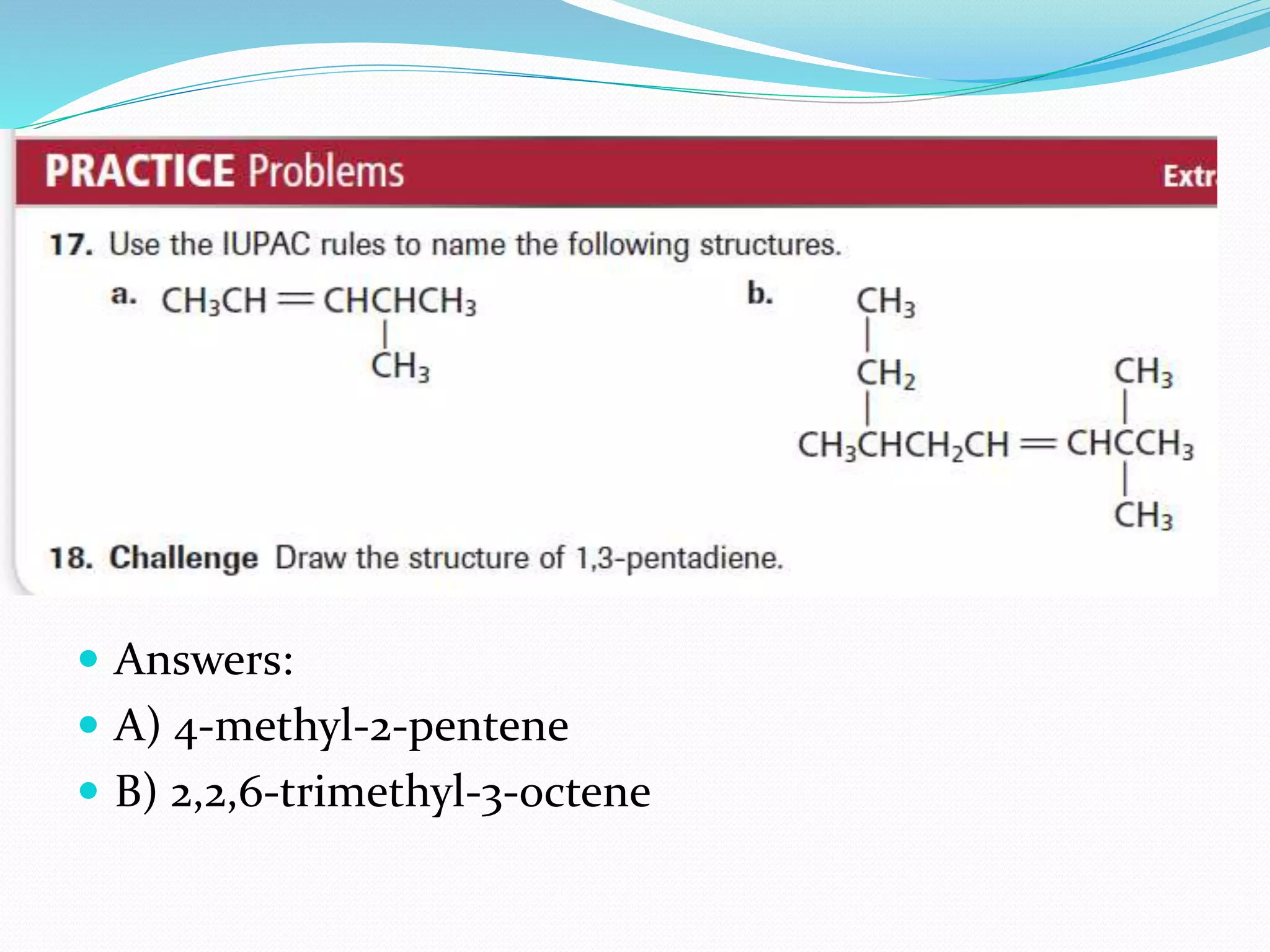  Answers: 
 A) 4-methyl-2-pentene 
 B) 2,2,6-trimethyl-3-octene 
 