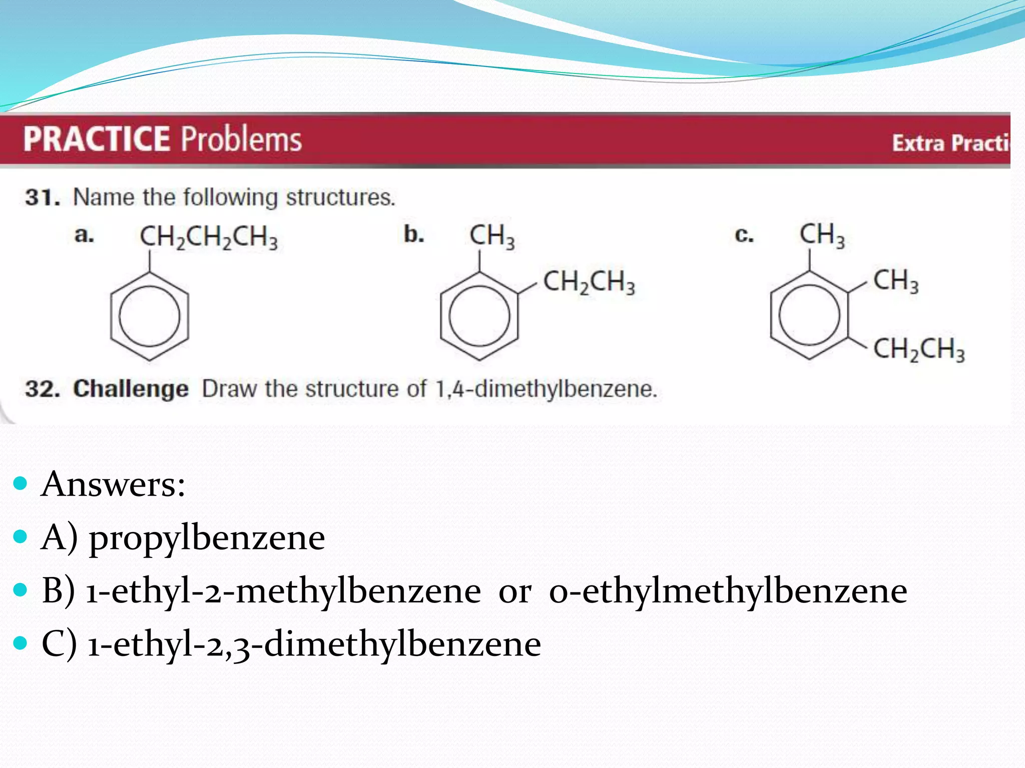  Answers: 
 A) propylbenzene 
 B) 1-ethyl-2-methylbenzene or o-ethylmethylbenzene 
 C) 1-ethyl-2,3-dimethylbenzene 
 
