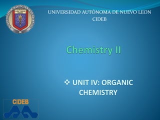 UNIVERSIDAD AUTÓNOMA DE NUEVO LEON 
CIDEB 
 UNIT IV: ORGANIC 
CHEMISTRY 
 