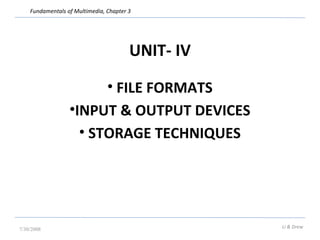 Fundamentals of Multimedia, Chapter 3 
UNIT- IV 
• FILE FORMATS 
•INPUT & OUTPUT DEVICES 
• STORAGE TECHNIQUES 
7/30/2008 Li & Drew 
 
