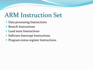 ARM Instruction Set
 Data processing Instructions
 Branch Instructions
 Load store Instructions
 Software Interrupt Instructions
 Program status register Instructions
 