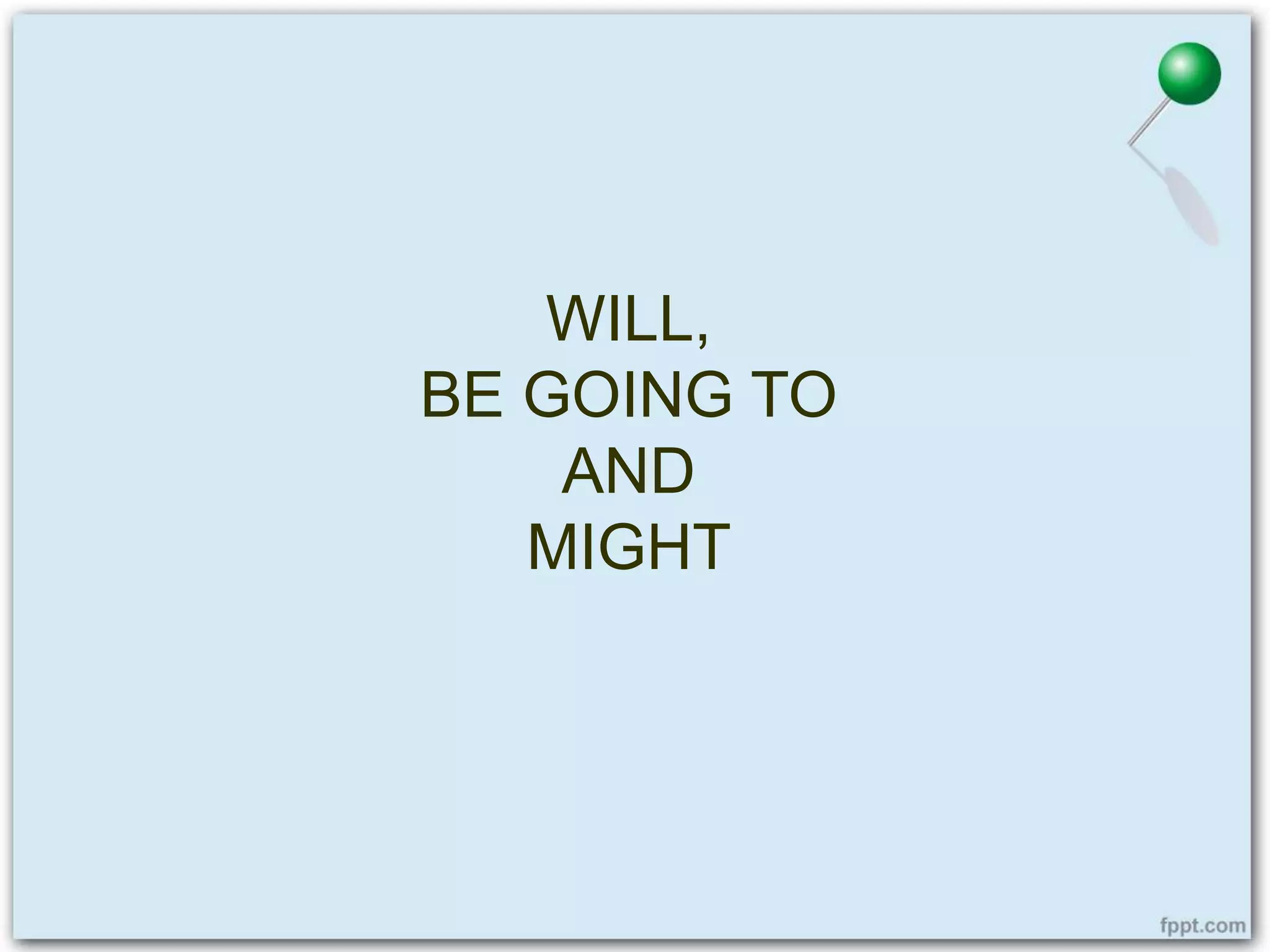 WILL,
BE GOING TO
AND
MIGHT
 