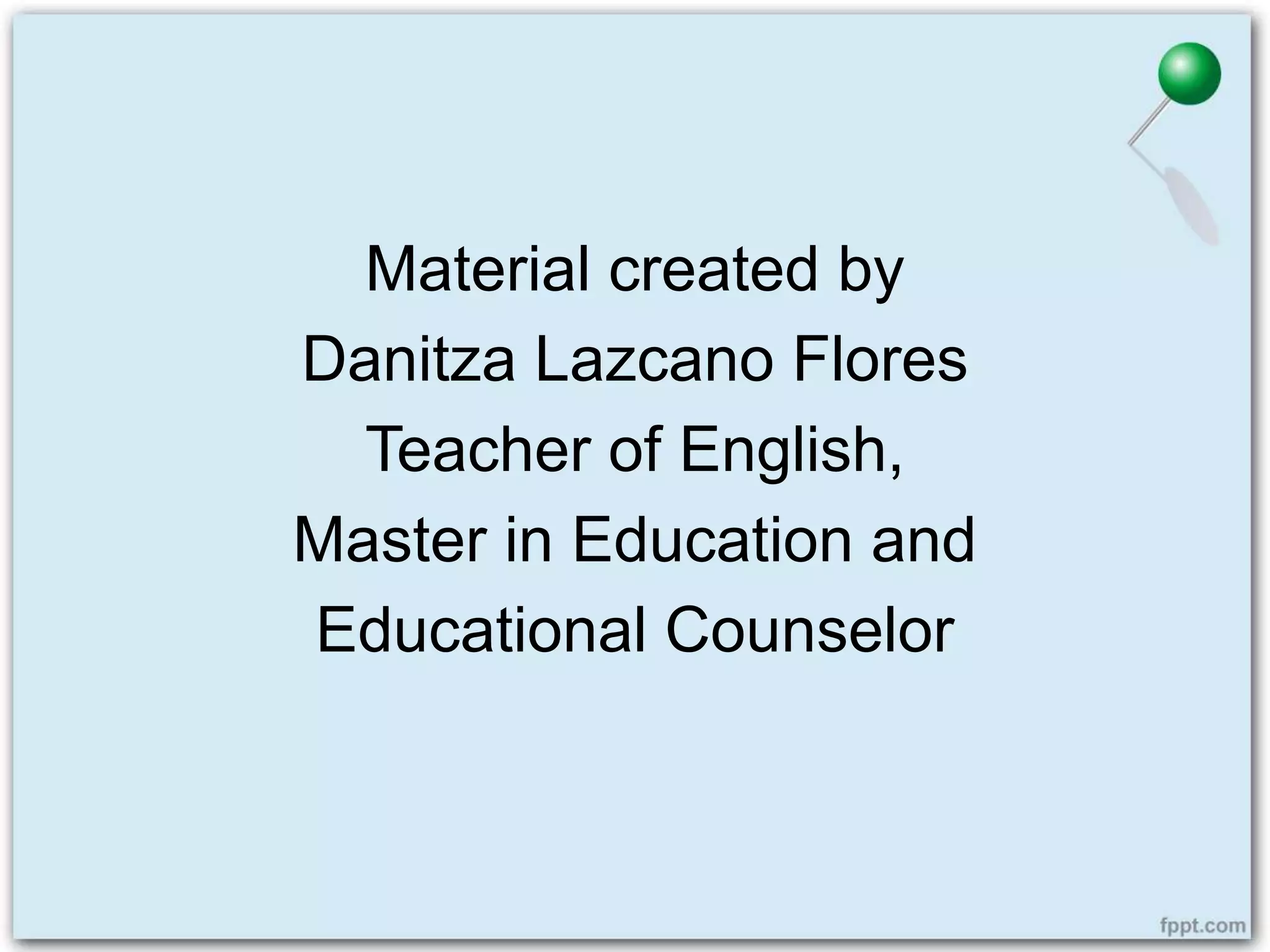 Material created by
Danitza Lazcano Flores
Teacher of English,
Master in Education and
Educational Counselor
 