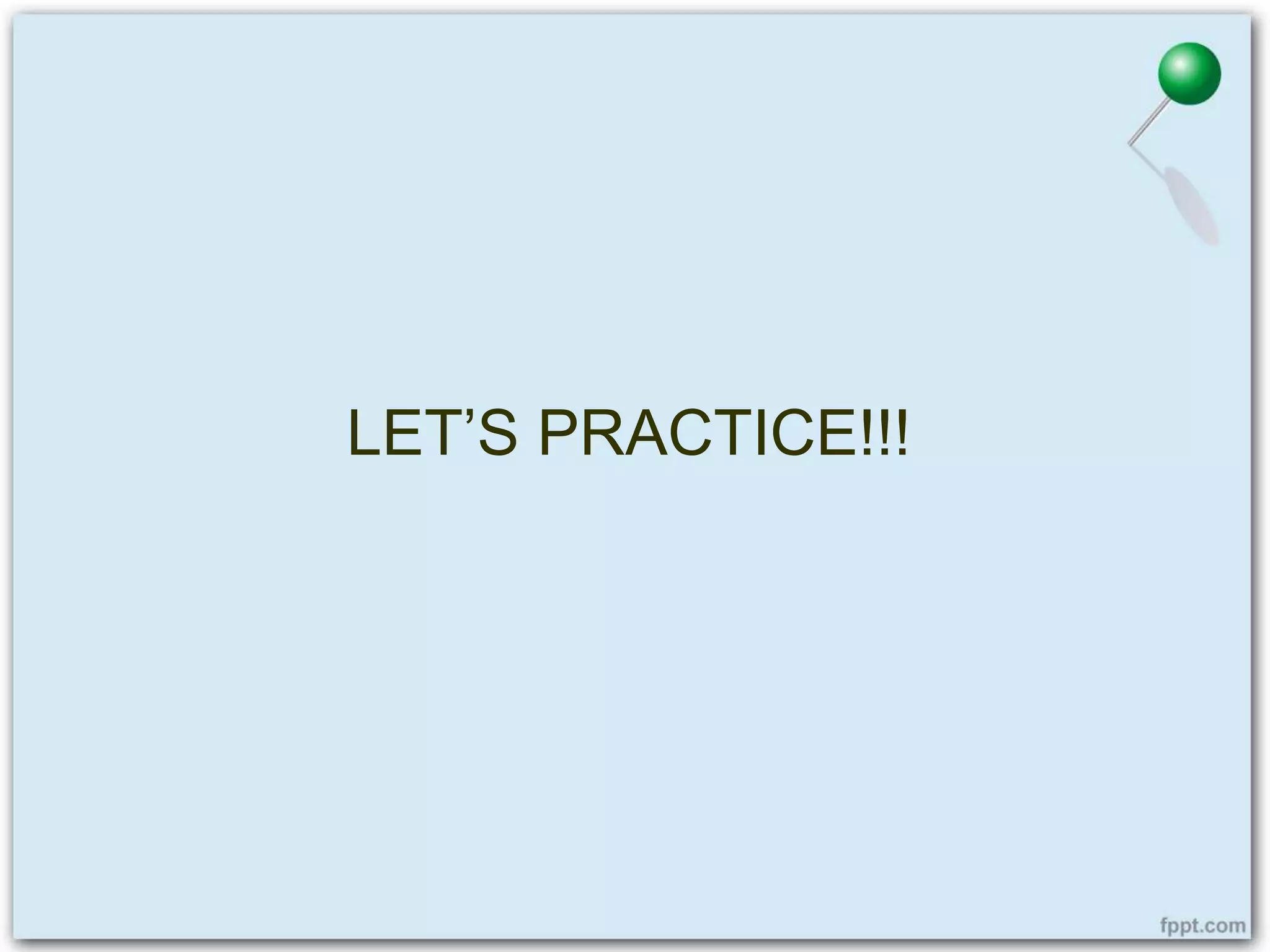 LET’S PRACTICE!!!
 