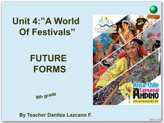 FUTURE
FORMS
Unit 4:”A World
Of Festivals”
By Teacher Danitza Lazcano F.
 