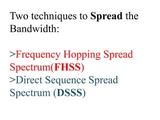 Two techniques to Spread the
Bandwidth:
>Frequency Hopping Spread
Spectrum(FHSS)
>Direct Sequence Spread
Spectrum (DSSS)
 