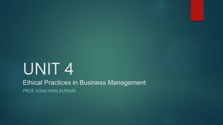 UNIT 4
Ethical Practices in Business Management
PROF. KANCHAN KUMARI
 