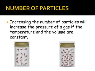  Increasing the number of particles will
increase the pressure of a gas if the
temperature and the volume are
constant.
 