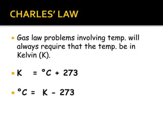  Gas law problems involving temp. will
always require that the temp. be in
Kelvin (K).
 K = °C + 273
 °C = K - 273
 