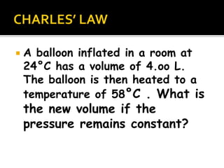  A balloon inflated in a room at
24°C has a volume of 4.oo L.
The balloon is then heated to a
temperature of 58°C . What is
the new volume if the
pressure remains constant?
 