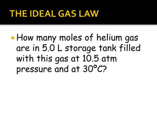  How many moles of helium gas
are in 5.0 L storage tank filled
with this gas at 10.5 atm
pressure and at 30ºC?
 